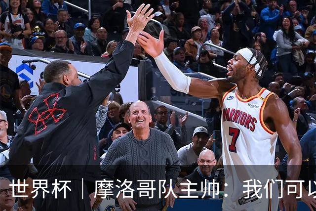 世界杯｜摩洛哥队主帅：我们可以昂首离开