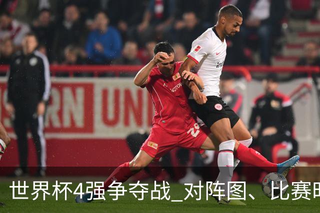 世界杯4强争夺战 对阵图、比赛时间、看点一览