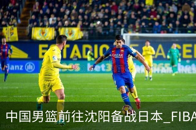 中国男篮前往沈阳备战日本 FIBA高度评价杨瀚森