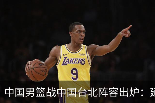 中国男篮战中国台北阵容出炉：延续上场12人不变 杨瀚森率队争胜