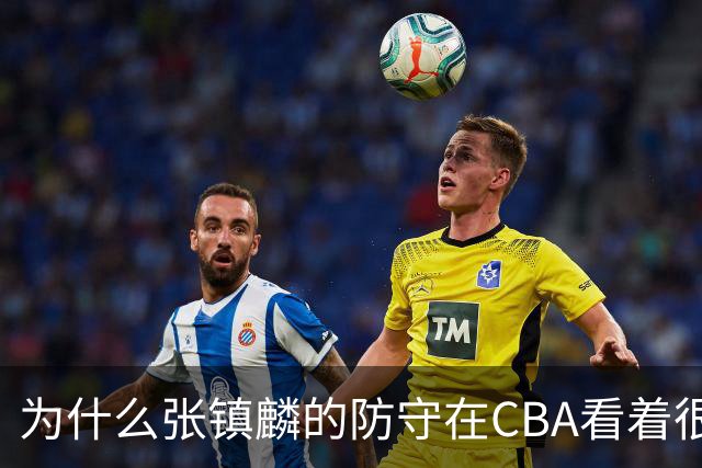 为什么张镇麟的防守在CBA看着很顶，到了国际赛场就不行了？