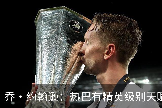 乔·约翰逊：热巴有精英级别天赋 斯波和莱利能激发他的最佳状态