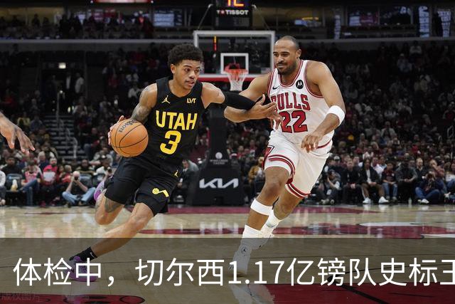 体检中，切尔西1.17亿镑队史标王季前到位，罗杰斯六加一长约落定