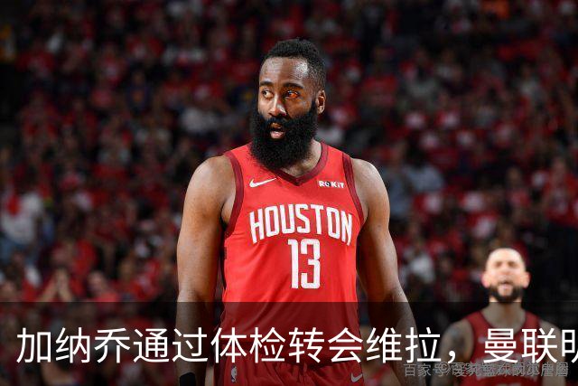 加纳乔通过体检转会维拉，曼联明年分成金额曝光！不够给拉什福德周薪