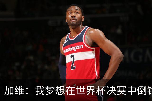 加维：我梦想在世界杯决赛中倒钩破门 乌龙是否出场都要贡献力量
