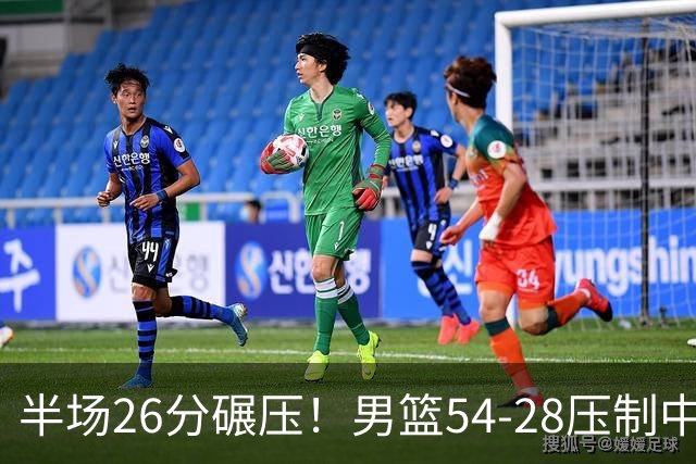 半场26分碾压！男篮54-28压制中国台北，胡金秋赵继伟高效输出
