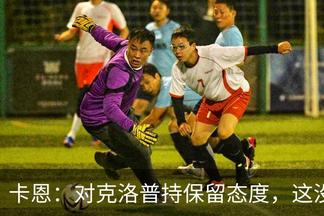 卡恩：对克洛普持保留态度，这没有很多人想象得那么简单