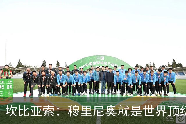 坎比亚索：穆里尼奥就是世界顶级的教头，皇马需要他