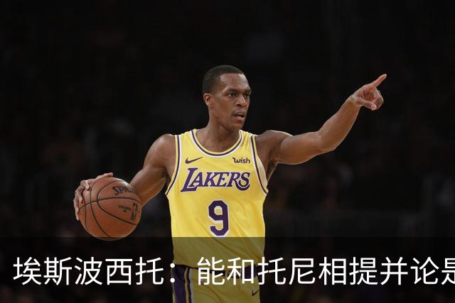 埃斯波西托：能和托尼相提并论是一种荣幸，我还有很长的路要走