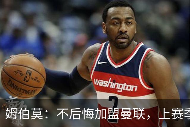 姆伯莫：不后悔加盟曼联，上赛季拿到第3并不意外，为啥要意外？