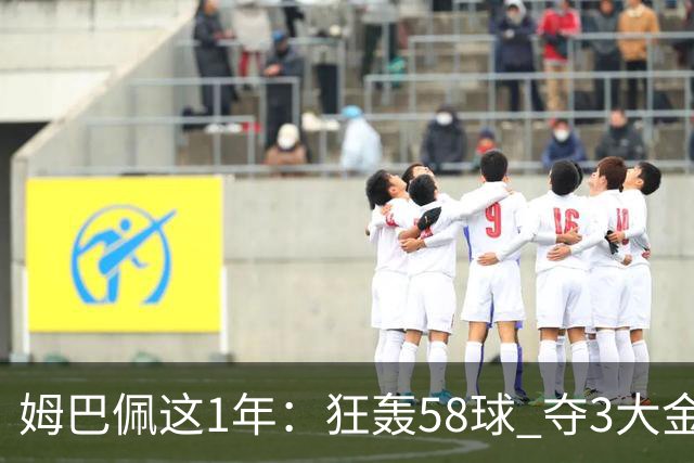 姆巴佩这1年：狂轰58球 夺3大金靴 5赛事0冠！金球希望渺茫