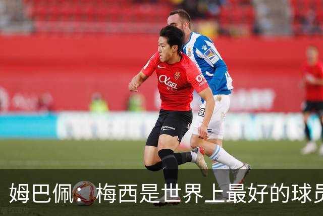 姆巴佩：梅西是世界上最好的球员 和他踢球很容易