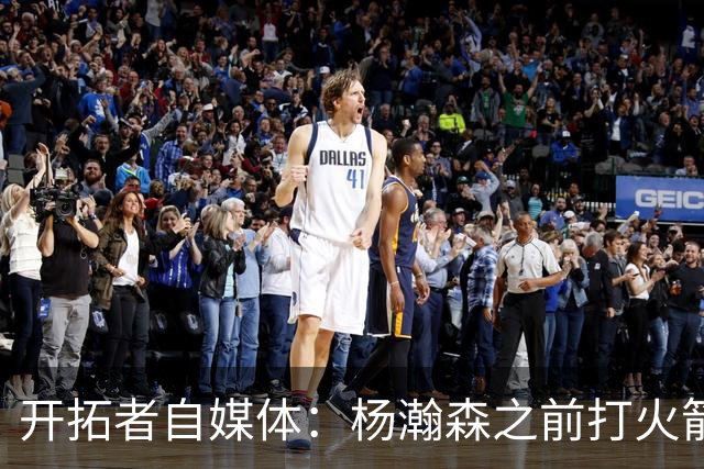 开拓者自媒体：杨瀚森之前打火箭状态好信心就足 他要保持下去