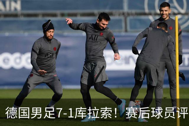 德国男足7-1库拉索！赛后球员评分：2人封神，3人及格，1人太拉胯