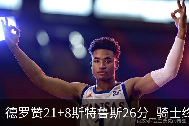 德罗赞21+8斯特鲁斯26分 骑士终结公牛三连胜