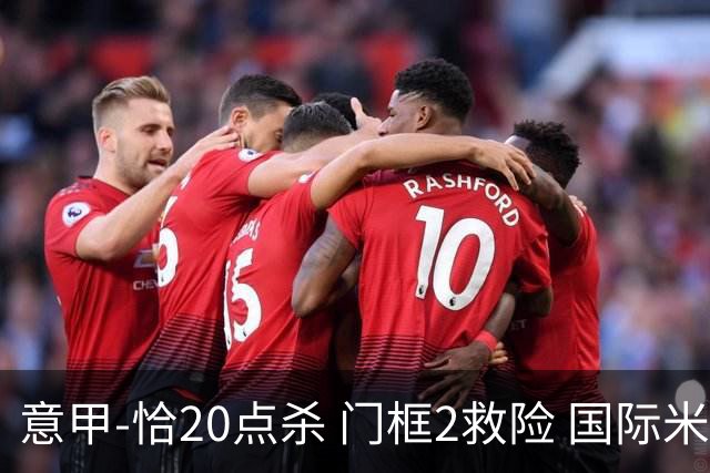 意甲-恰20点杀 门框2救险 国际米兰客胜尤文图斯