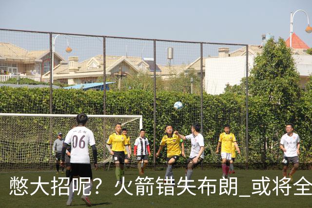 憋大招呢？火箭错失布朗 或将全力追逐欧文