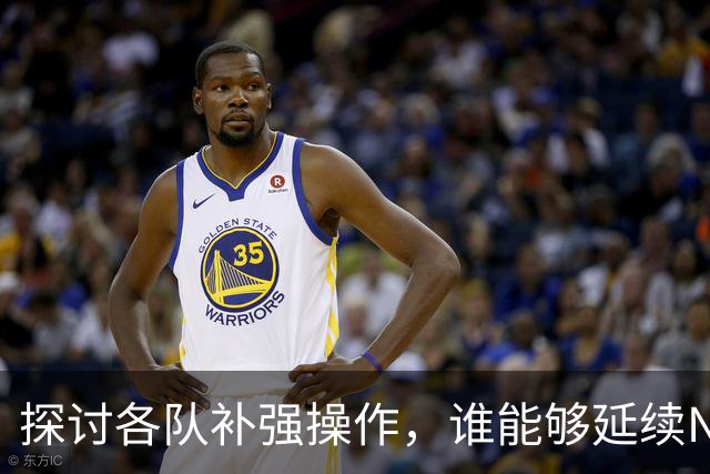 探讨各队补强操作，谁能够延续NBA均衡争冠的格局？