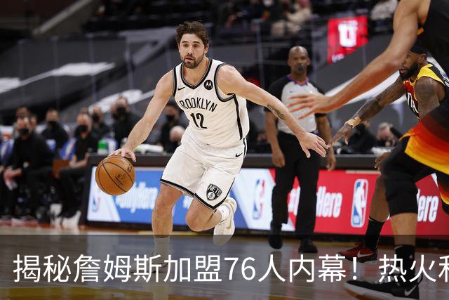揭秘詹姆斯加盟76人内幕！热火&骑士&勇士&森林狼招募细节全曝光