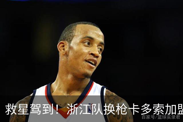 救星驾到！浙江队换枪卡多索加盟在即 无缘K联旧人