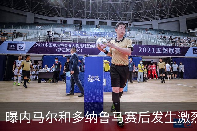 曝内马尔和多纳鲁马赛后发生激烈争吵 差点打起来