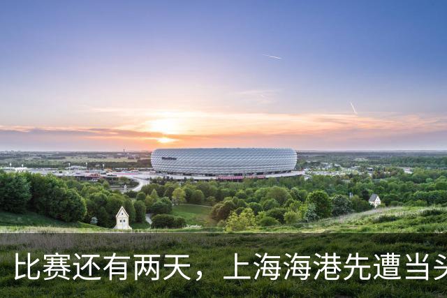 比赛还有两天，上海海港先遭当头一棒，妥妥坏消息，取胜申花彻底悬了