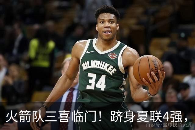 火箭队三喜临门！跻身夏联4强，桑顿砍23+4继续爆发，锋线2人组被低估