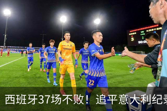 西班牙37场不败！追平意大利纪录 距封神只差世界杯决赛一胜