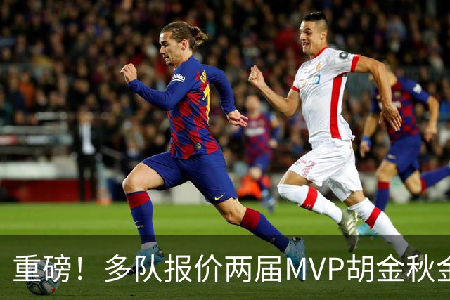 重磅！多队报价两届MVP胡金秋金额不菲 广厦陷运营困境或“卖人”