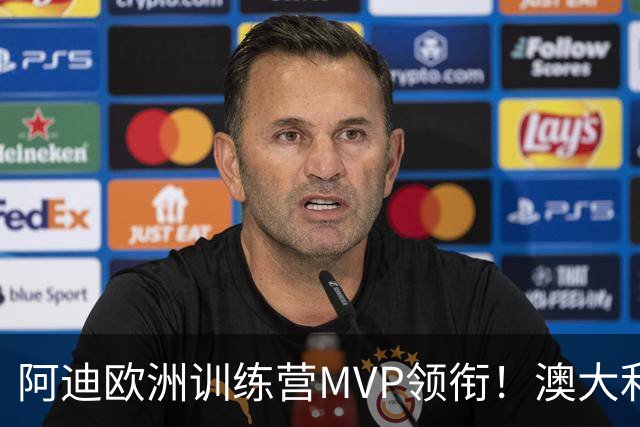 阿迪欧洲训练营MVP领衔！澳大利亚6月21日以年轻阵容对阵中国男篮
