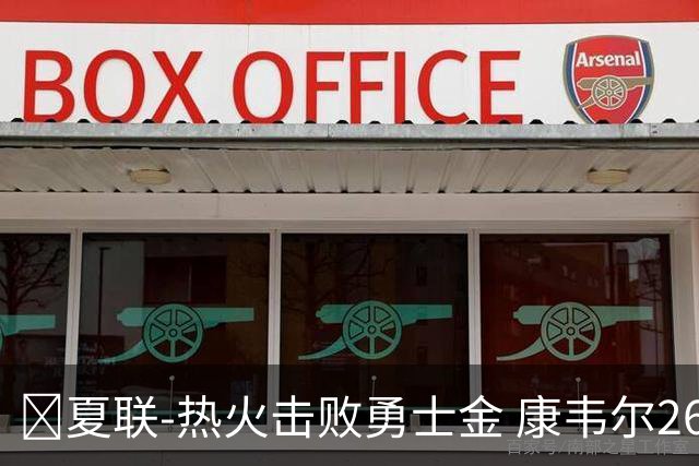 🏀夏联-热火击败勇士金 康韦尔26+5 琼斯9中1 奥尔布里奇21+6