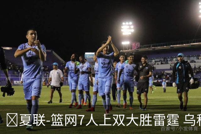 🏀夏联-篮网7人上双大胜雷霆 乌科马杜23+9 阿什沃思22分