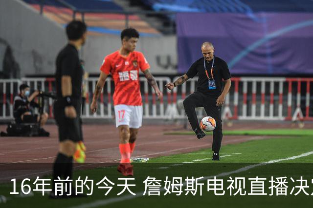 16年前的今天 詹姆斯电视直播决定1：我将把我的天赋带到南海岸