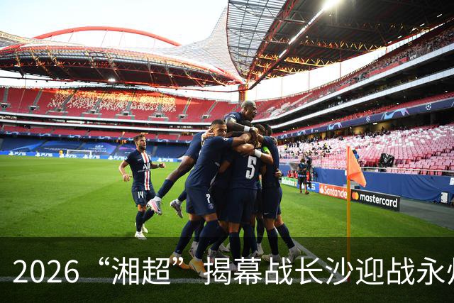 2026“湘超”揭幕战长沙迎战永州，长沙第二现场已就绪！