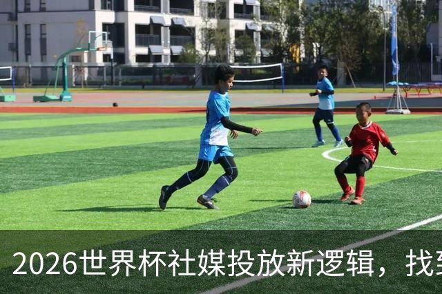 2026世界杯社媒投放新逻辑，找到赛事营销“Goal Time!”