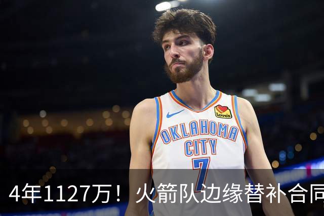 4年1127万！火箭队边缘替补合同转正，但有前提！或变交易添头