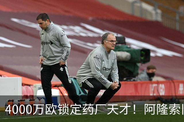 4000万欧锁定药厂天才！阿隆索旧部主动示好，切尔西领跑争夺战