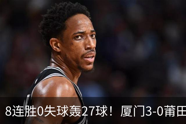 8连胜0失球轰27球！厦门3-0莆田仍全胜3分领跑 刘鑫岳超级世界波