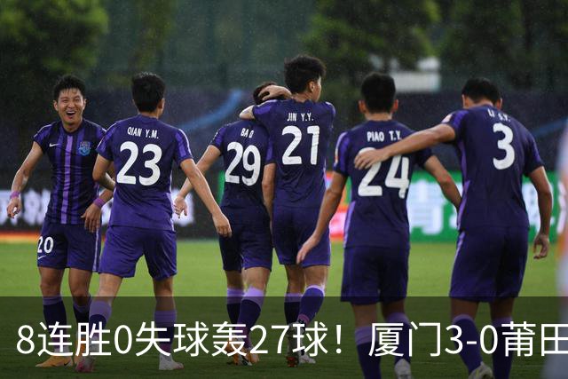 8连胜0失球轰27球！厦门3-0莆田仍全胜3分领跑 刘鑫岳超级世界波