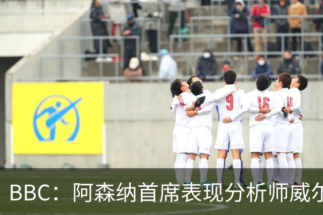 BBC：阿森纳首席表现分析师威尔逊将离队，有可能加盟尤文