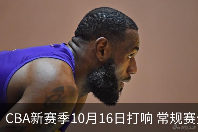 CBA新赛季10月16日打响 常规赛分三个阶段共46轮