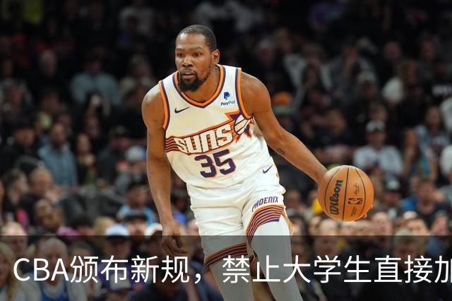 CBA颁布新规，禁止大学生直接加盟NBL！是否管得太宽了？