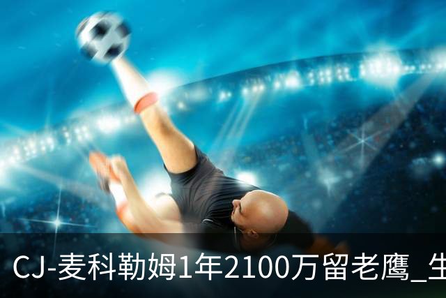 CJ-麦科勒姆1年2100万留老鹰 生涯总薪资突破3亿美元